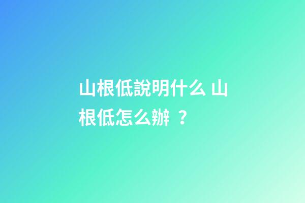 山根低說明什么 山根低怎么辦？
